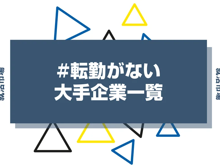 【業界/地域別】転勤がない大手企業一覧208選！特徴やメリット・デメリットも解説